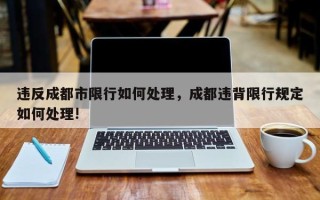 违反成都市限行如何处理，成都违背限行规定如何处理!