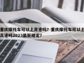 重庆摩托车可以上高速吗？重庆摩托车可以上高速吗2023最新规定？