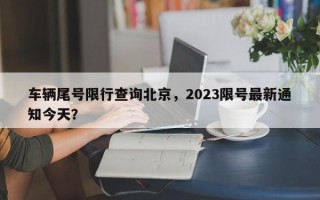 车辆尾号限行查询北京，2023限号最新通知今天？