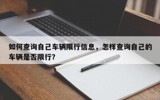 如何查询自己车辆限行信息，怎样查询自己的车辆是否限行？