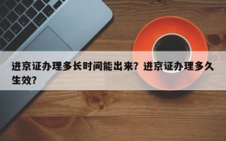 进京证办理多长时间能出来？进京证办理多久生效？