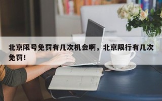 北京限号免罚有几次机会啊，北京限行有几次免罚！