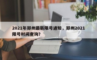 2021年郑州最新限号通知，郑州2021限号时间查询？