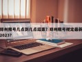 郑州限号几点到几点结束？郑州限号规定最新2023？