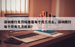 深圳限行处罚标准是每个月三次么，深圳限行每个月有几次机会？