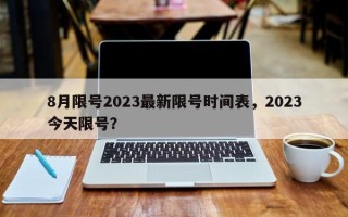 8月限号2023最新限号时间表，2023今天限号？