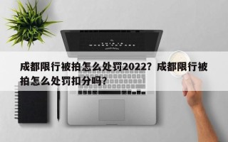 成都限行被拍怎么处罚2022？成都限行被拍怎么处罚扣分吗？