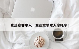 查违章非本人，查违章非本人摩托车！