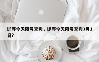 邯郸今天限号查询，邯郸今天限号查询3月1日？