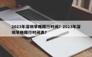 2023年深圳早晚限行时间？2023年深圳早晚限行时间表？