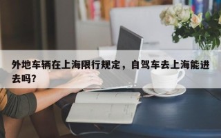 外地车辆在上海限行规定，自驾车去上海能进去吗？