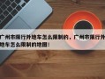 广州市限行外地车怎么限制的，广州市限行外地车怎么限制的地图！