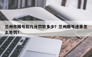 兰州市限号扣几分罚款多少？兰州限号违章怎么处罚？