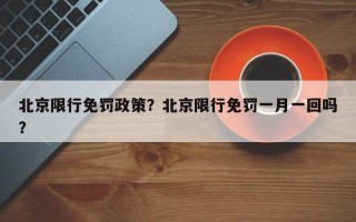 北京限行免罚政策？北京限行免罚一月一回吗？