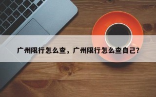 广州限行怎么查，广州限行怎么查自己？