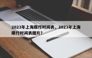 2023年上海限行时间表，2023年上海限行时间表图片？