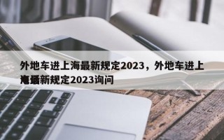 外地车进上海最新规定2023，外地车进上海最新规定2023询问
电话