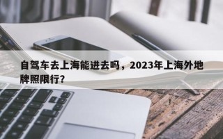 自驾车去上海能进去吗，2023年上海外地牌照限行？