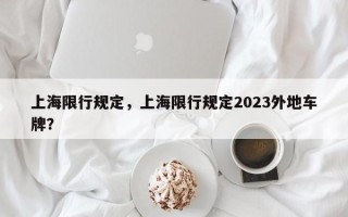 上海限行规定，上海限行规定2023外地车牌？