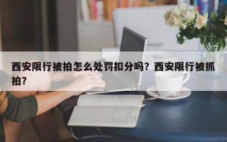 西安限行被拍怎么处罚扣分吗？西安限行被抓拍？