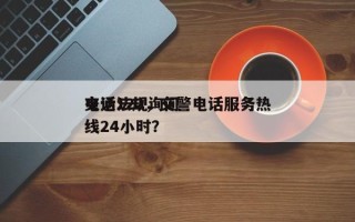 交通法规询问
电话122，交警电话服务热线24小时？