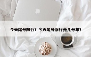 今天尾号限行？今天尾号限行是几号车？