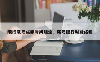 限行尾号成都时间规定，尾号限行时段成都