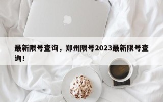 最新限号查询，郑州限号2023最新限号查询！