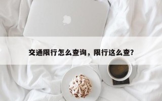 交通限行怎么查询，限行这么查？