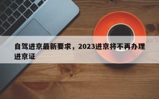 自驾进京最新要求，2023进京将不再办理进京证