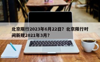 北京限行2023年6月22日？北京限行时间新规2021年3月？