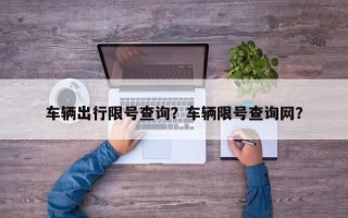 车辆出行限号查询？车辆限号查询网？