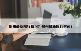 郑州最新限行情况？郑州最新限行时间？