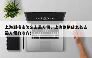 上海到横店怎么去最方便，上海到横店怎么去最方便的地方！