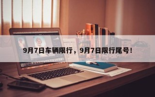 9月7日车辆限行，9月7日限行尾号！