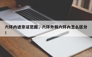 六环内进京证范围，六环外和六环内怎么区分！