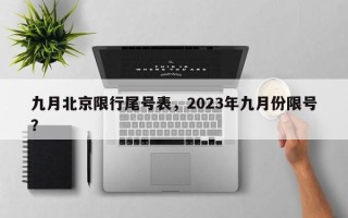 九月北京限行尾号表，2023年九月份限号？