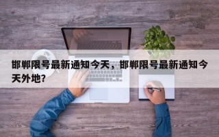 邯郸限号最新通知今天，邯郸限号最新通知今天外地？