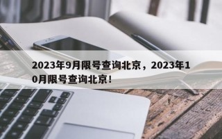 2023年9月限号查询北京，2023年10月限号查询北京！