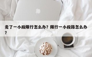 走了一小段限行怎么办？限行一小段路怎么办？