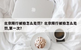 北京限行被拍怎么处罚？北京限行被拍怎么处罚,第一次？