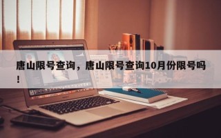 唐山限号查询，唐山限号查询10月份限号吗！