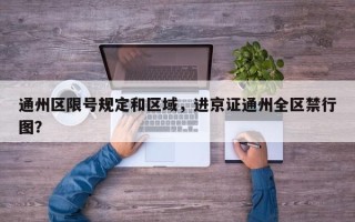 通州区限号规定和区域，进京证通州全区禁行图？