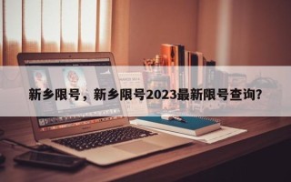 新乡限号，新乡限号2023最新限号查询？