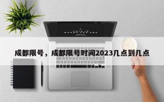 成都限号，成都限号时间2023几点到几点