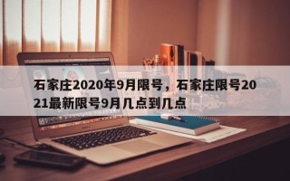 石家庄2020年9月限号，石家庄限号2021最新限号9月几点到几点