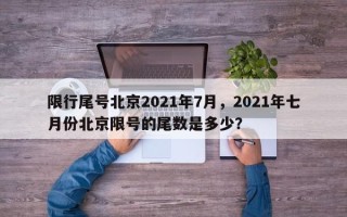 限行尾号北京2021年7月，2021年七月份北京限号的尾数是多少？