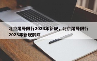 北京尾号限行2023年新规，北京尾号限行2023年新规解除