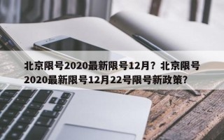 北京限号2020最新限号12月？北京限号2020最新限号12月22号限号新政策？