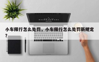 小车限行怎么处罚，小车限行怎么处罚新规定？